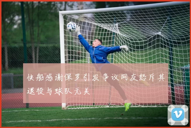 快船感谢保罗引发争议网友怒斥其退役与球队无关