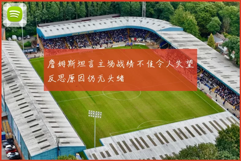 詹姆斯坦言主场战绩不佳令人失望反思原因仍无头绪