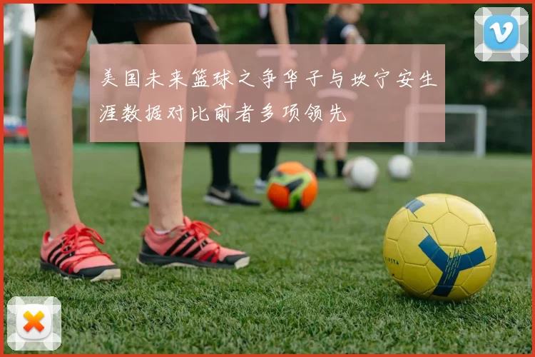 美国未来篮球之争华子与坎宁安生涯数据对比前者多项领先