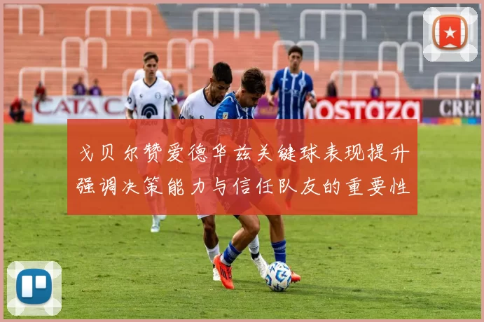 戈贝尔赞爱德华兹关键球表现提升强调决策能力与信任队友的重要性