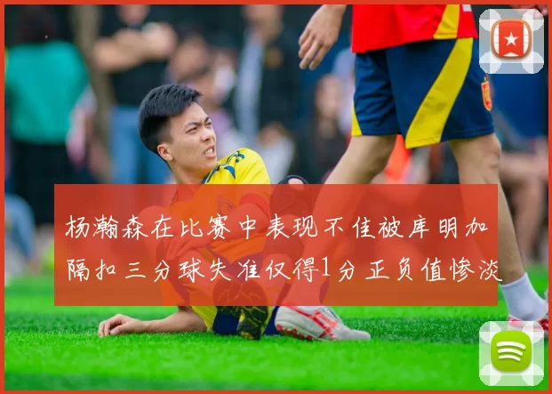 杨瀚森在比赛中表现不佳被库明加隔扣三分球失准仅得1分正负值惨淡11