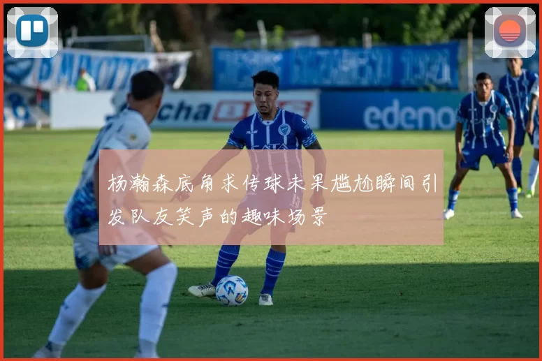 杨瀚森底角求传球未果尴尬瞬间引发队友笑声的趣味场景