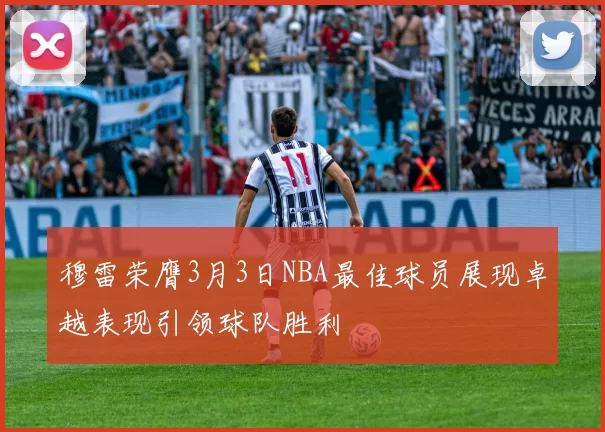 穆雷荣膺3月3日NBA最佳球员展现卓越表现引领球队胜利