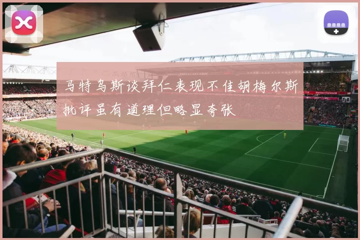 马特乌斯谈拜仁表现不佳胡梅尔斯批评虽有道理但略显夸张
