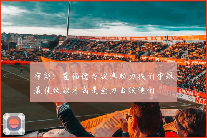 布朗：霍福德与波津助力我们夺冠最佳致敬方式是全力击败他们