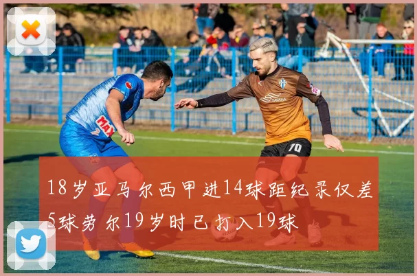 18岁亚马尔西甲进14球距纪录仅差5球劳尔19岁时已打入19球